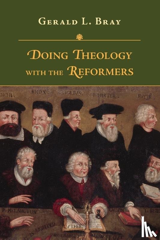 Bray, Gerald L. - Doing Theology with the Reformers
