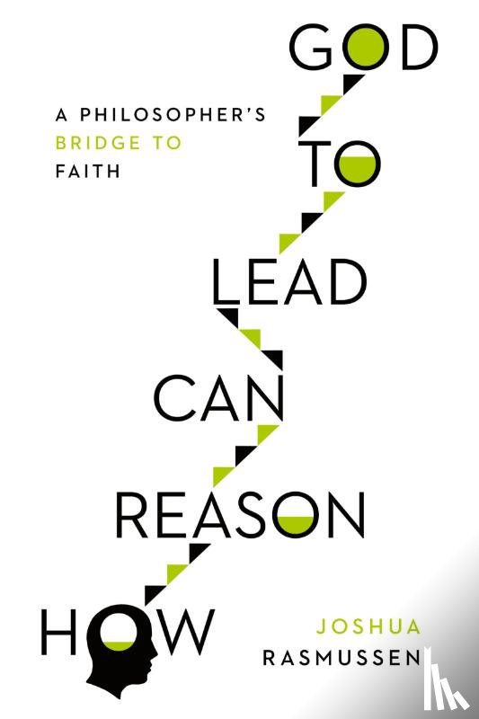 Rasmussen, Joshua - How Reason Can Lead to God – A Philosopher`s Bridge to Faith