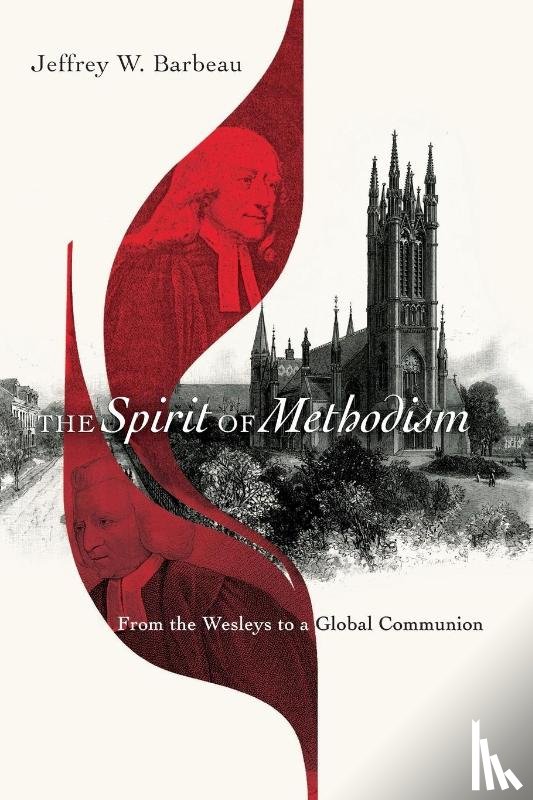 Barbeau, Jeffrey W. - The Spirit of Methodism – From the Wesleys to a Global Communion