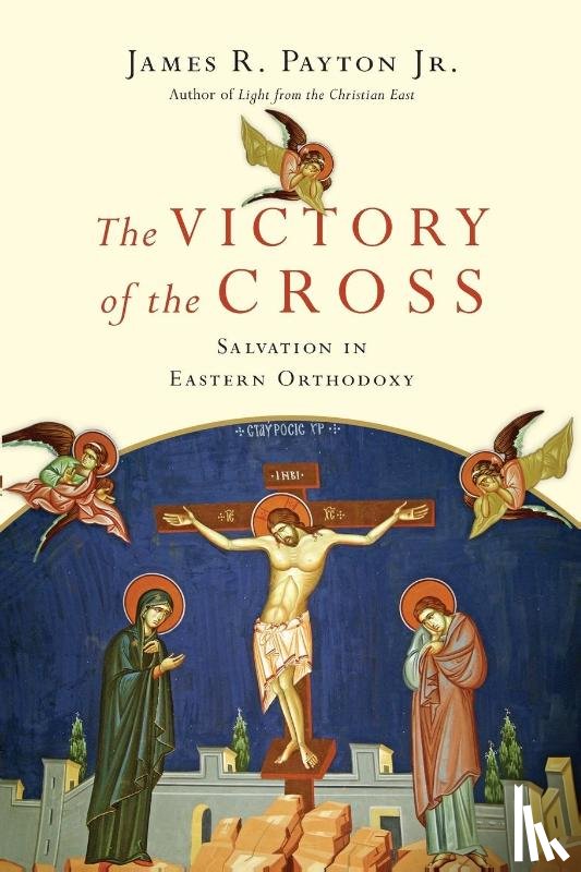 Payton, James R. - The Victory of the Cross – Salvation in Eastern Orthodoxy