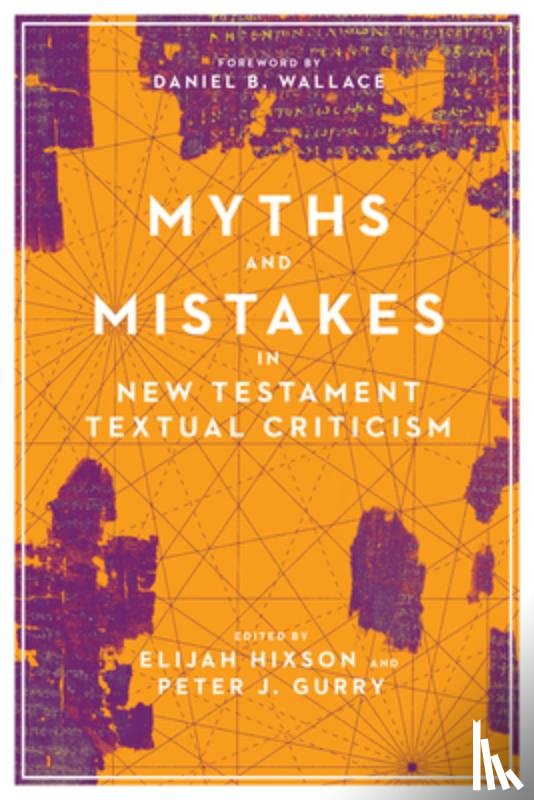 Hixson, Elijah, Gurry, Peter J., Wallace, Daniel B. - Myths and Mistakes in New Testament Textual Criticism