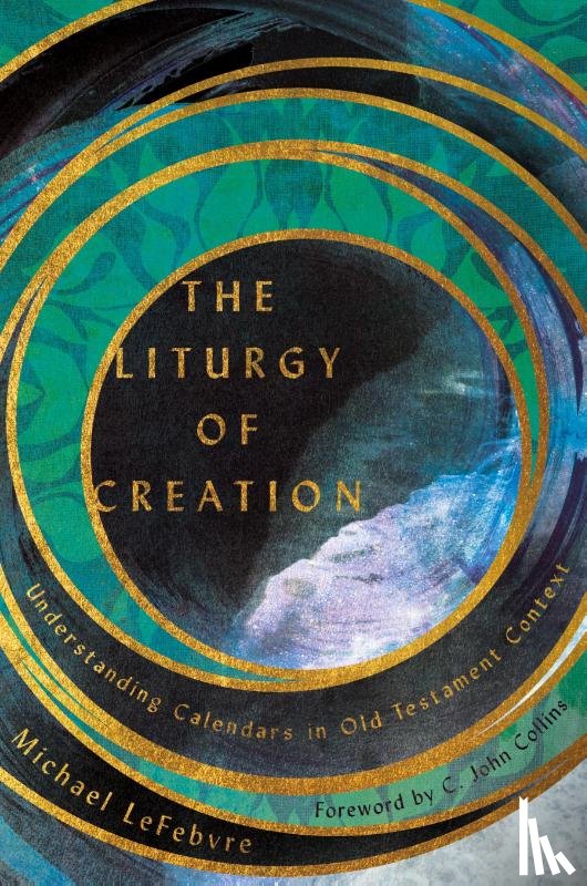 Lefebvre, Michael, Collins, C. John - The Liturgy of Creation – Understanding Calendars in Old Testament Context