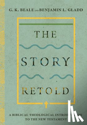Beale, G. K., Gladd, Benjamin L. - The Story Retold – A Biblical–Theological Introduction to the New Testament