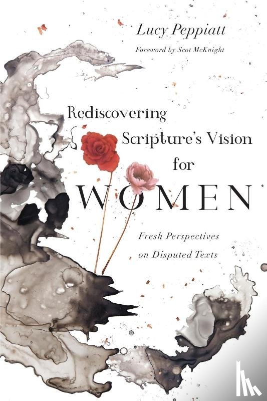Peppiatt, Lucy, Mcknight, Scot - Rediscovering Scripture`s Vision for Women – Fresh Perspectives on Disputed Texts