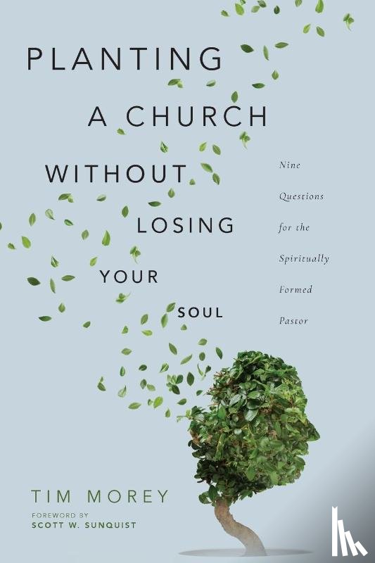 Morey, Tim, Sunquist, Scott W. - Planting a Church Without Losing Your Soul – Nine Questions for the Spiritually Formed Pastor