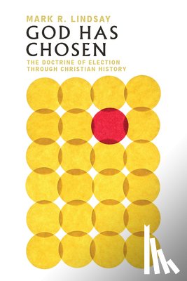 Lindsay, Mark R. - God Has Chosen – The Doctrine of Election Through Christian History