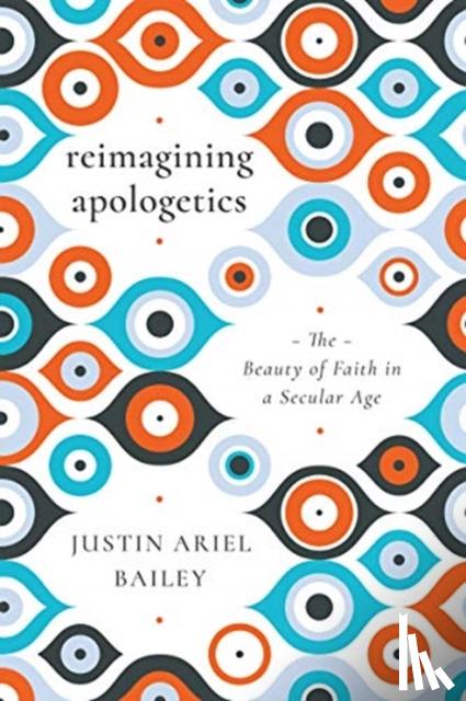 Bailey, Justin Ariel - Reimagining Apologetics – The Beauty of Faith in a Secular Age