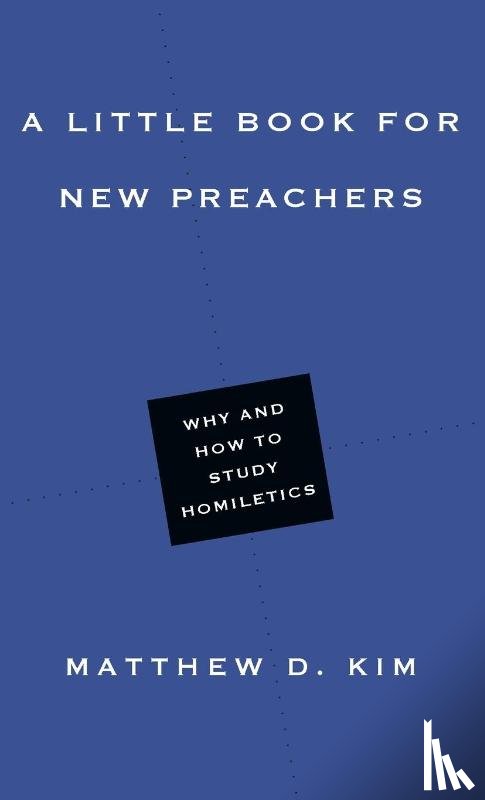 Kim, Matthew D. - A Little Book for New Preachers – Why and How to Study Homiletics