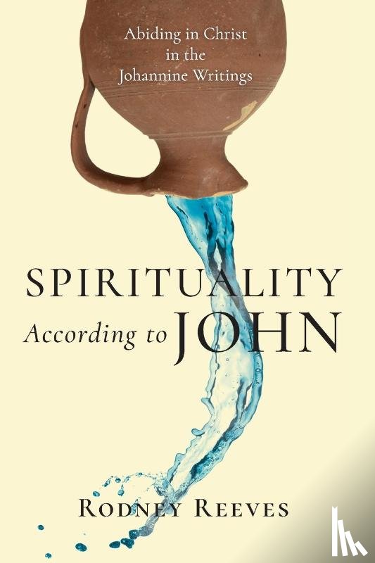 Reeves, Rodney - Spirituality According to John – Abiding in Christ in the Johannine Writings