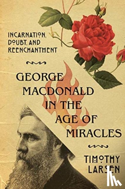 Larsen, Timothy - George MacDonald in the Age of Miracles – Incarnation, Doubt, and Reenchantment