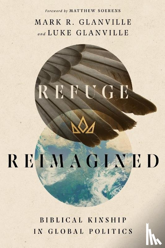 Glanville, Mark R., Glanville, Luke, Soerens, Matthew - Refuge Reimagined – Biblical Kinship in Global Politics