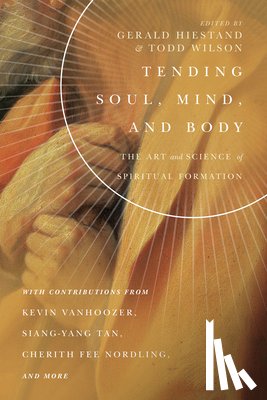 Hiestand, Gerald L., Wilson, Todd - Tending Soul, Mind, and Body – The Art and Science of Spiritual Formation