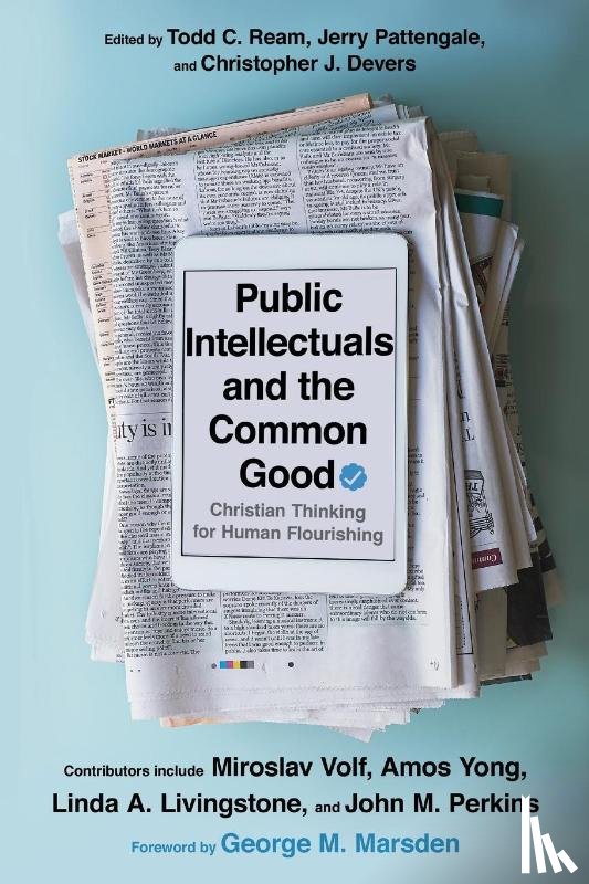 Ream, Todd C., Pattengale, Jerry A., Devers, Christopher J., Marsden, George M. - Public Intellectuals and the Common Good – Christian Thinking for Human Flourishing