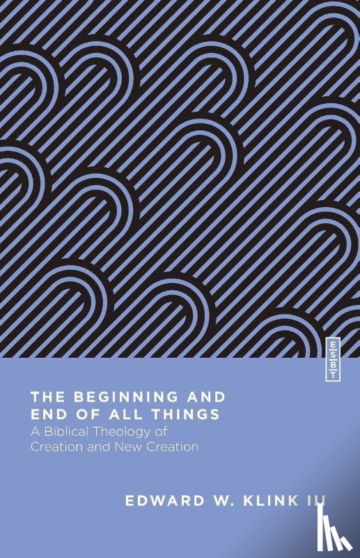 Klink III, Edward W. - The Beginning and End of All Things