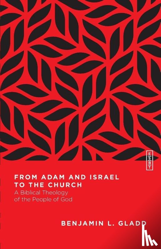 Gladd, Benjamin L. - From Adam and Israel to the Church – A Biblical Theology of the People of God