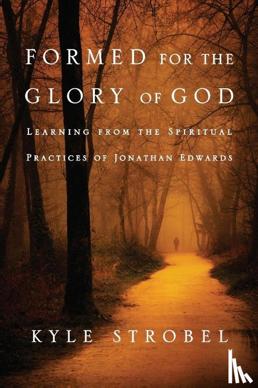 Strobel, Kyle C. - Formed for the Glory of God – Learning from the Spiritual Practices of Jonathan Edwards