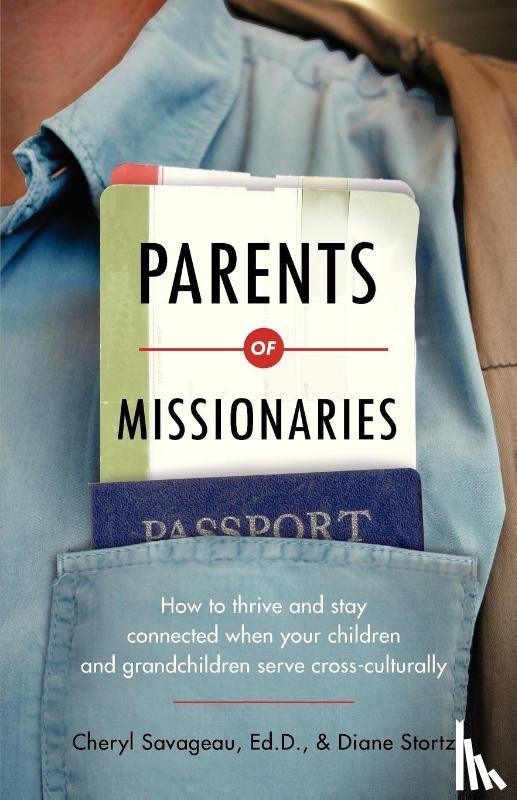 Savageau, Cheryl, Stortz, Diane - Parents of Missionaries – How to Thrive and Stay Connected When Your Children and Grandchildren Serve Cross–Culturally