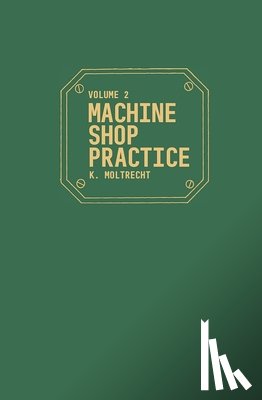 Moltrecht, K. H. - Machine Shop Practice: v. 2