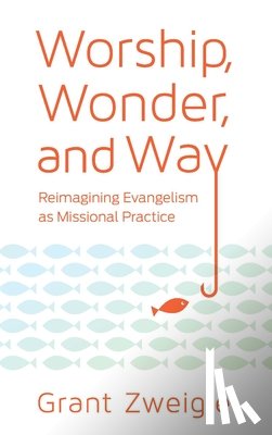 Zweigle, Grant - Worship, Wonder, and Way: Reimagining Evangelism as Missional Practice
