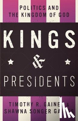 Gaines, Timothy R. - Kings & Presidents: Politics and the Kingdom of God