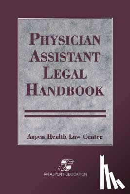 Aspen Health Law and Compliance Center, Aspen Health Law Center, Aspen Publishers Inc - Physician Assistant Legal Handbook