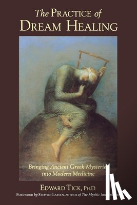 Tick Phd, Edward - The Practice of Dream Healing: Bringing Ancient Greek Mysteries Into Modern Medicine