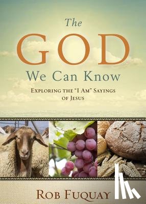 Fuquay, Rob - The God We Can Know: Exploring the I Am Sayings of Jesus