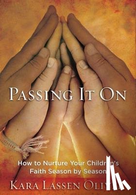 Oliver, Kara Lassen - Passing It On: How to Nurture Your Children's Faith Season by Season