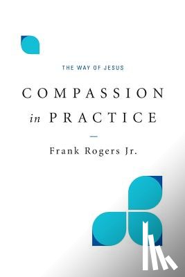 Rogers, Frank - Compassion in Practice: The Way of Jesus