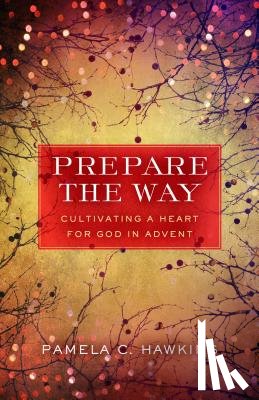 Hawkins, Pamela C. - Prepare the Way: Cultivating a Heart for God in Advent