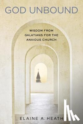 Heath, Elaine A. - God Unbound: Wisdom from Galatians for the Anxious Church