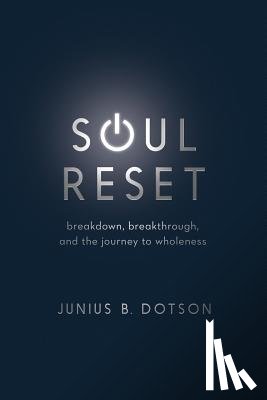 Dotson, Junius B. - Soul Reset: Breakdown, Breakthrough, and the Journey to Wholeness