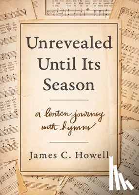 Howell, James C. - Unrevealed Until Its Season: A Lenten Journey with Hymns