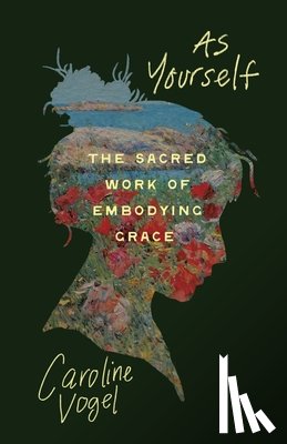 Vogel, Caroline - As Yourself: The Sacred Work of Embodying Grace