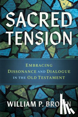 Brown, William P. - Sacred Tension: Embracing Dissonance and Dialogue in the Old Testament