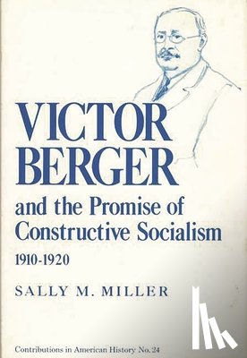 Miller, Sally - Victor Berger and the Promise of Constructive Socialism, 1910-1920