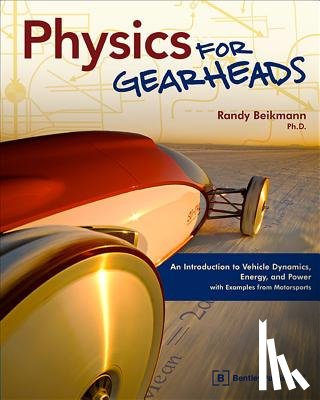 Beikmann, Randy - Physics for Gearheads: An Introduction to Vehicle Dynamics, Energy, and Power - With Examples from Motorsports