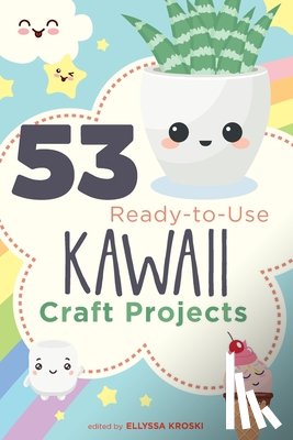 Kroski, Ellyssa - 53 Ready-to-Use Kawaii Craft Projects