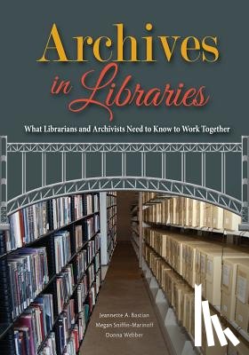 Bastian, Jeannette A. - Archives in Libraries: What Librarians and Archivists Need to Know to Work Together