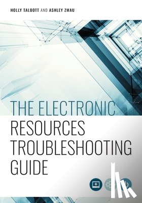 Talbott, Holly, Zmau, Ashley - The Electronic Resources Troubleshooting Guide