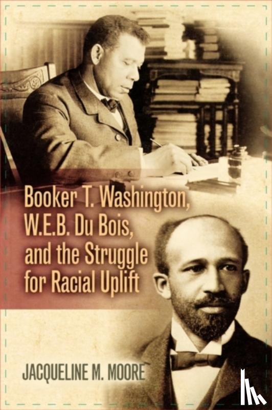 Moore, Jacqueline M. - Booker T. Washington, W.E.B. Du Bois, and the Struggle for Racial Uplift
