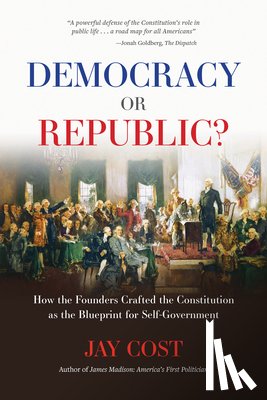 Cost, Jay - Democracy or Republic?: How the Founders Crafted the Constitution as the Blueprint for Self-Government