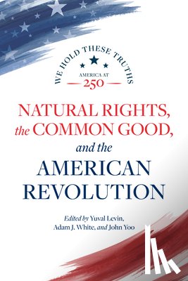 Levin, Yuval - Natural Rights, the Common Good, and the American Revolution