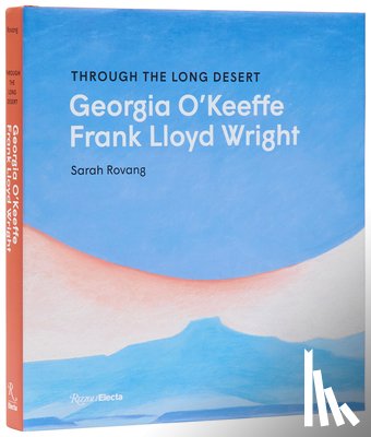 Rovang, Sarah - Through the Long Desert: Georgia O'Keeffe and Frank Lloyd Wright