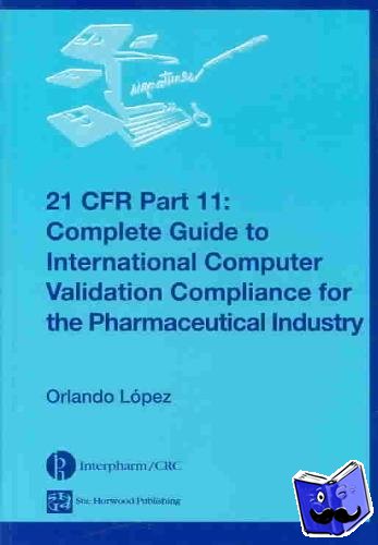 Lopez, Orlando - 21 CFR Part 11 - Complete Guide to International Computer Validation Compliance for the Pharmaceutical Industry