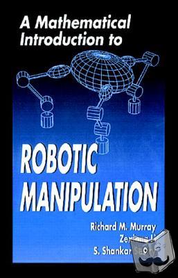 Murray, Richard M., Li, Zexiang, Sastry, S. Shankar (University of California, Berkeley, USA) - A Mathematical Introduction to Robotic Manipulation