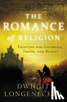 Longenecker, Dwight - The Romance of Religion: Fighting for Goodness, Truth, and Beauty