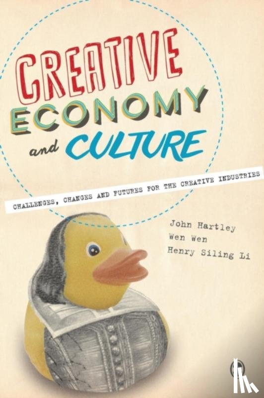 John Hartley, Wen Wen, Henry Siling Li - Creative Economy and Culture: Challenges, Changes and Futures for the Creative Industries