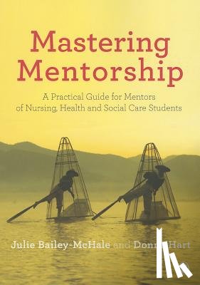 Julie Bailey-McHale, Donna Mary Hart - Mastering Mentorship: A Practical Guide for Mentors of Nursing, Health and Social Care Students