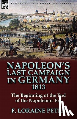 Petre, F Loraine - Napoleon's Last Campaign in Germany, 1813-The Beginning of the End of the Napoleonic Era